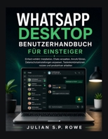 WhatsApp Desktop Benutzerhandbuch für Einsteiger: Einfach erklärt: Installation, Chats verwalten, Anrufe führen, Datenschutzeinstellungen anpassen, Ta B0H94JY2KM Book Cover