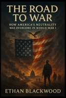 The Road to War: How America's Neutrality Was Overcome in World War I B0FPXGDGX9 Book Cover