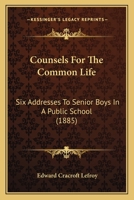 Counsels For The Common Life: Six Addresses To Senior Boys In A Public School 1104047144 Book Cover