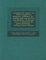 Iconologie par figures, ou, Traité complet des allégories, emblêmes, &c.: ouvrage utile aux artistes, aux amateurs, et pouvant servir à l'education des jeunes personnes 1294227505 Book Cover