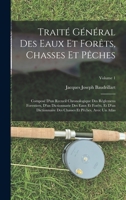 Traita(c) Ga(c)Na(c)Ral Des Eaux Et Foraats, Chasses Et Paaches. Recueil Chronologique Des Ra(c)Glemens. Tome 1: Sur Les Foraats, La Chasse Et La Paache 2012860079 Book Cover