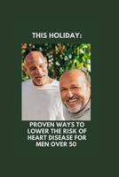 This Holiday: Proven Ways To Lower The Risk of Heart Disease for Men Over 50 B0BMTBF536 Book Cover