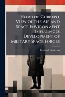 How the Current View of the Air and Space Environment Influences Development of Military Space Forces 1025131738 Book Cover