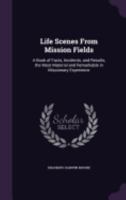 Life Scenes From Mission Fields: A Book of Facts, Incidents, and Results, the Most Material and Remarkable in Missionary Experience 1358934460 Book Cover