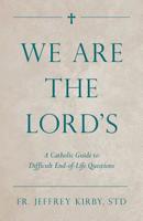 We Are the Lord's: A Catholic Guide to Difficult End-of-Life Questions 1505114616 Book Cover