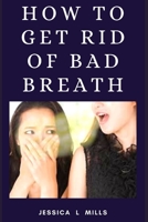 HOW TO GET RID OF BAD BREATH B08N97D7RS Book Cover