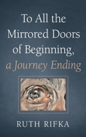 To All the Mirrored Doors of Beginning, a Journey Ending B0DQWF2CZG Book Cover