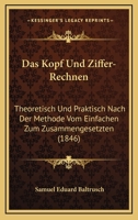 Das Kopf Und Ziffer-Rechnen: Theoretisch Und Praktisch Nach Der Methode Vom Einfachen Zum Zusammengesetzten (1846) 1161043667 Book Cover