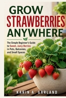 GROW STRAWBERRIES ANYWHERE: The Simple Beginner's Guide to Sweet, Juicy Berries in Pots, Balconies, and Small Spaces B0HDJY1P7Y Book Cover
