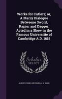 Worke for Cutlers: Or, a Merry Dialogue Betweene Sword, Rapier and Dagger. Acted in a Show in the Famous Universitie of Cambridge A, Part 1341056740 Book Cover