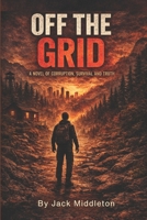 Off The Grid: A Novel of Corruption, Survival, and Truth B0GVKNNWGW Book Cover