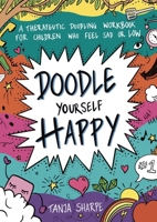 Doodle Yourself Happy: A Therapeutic Doodling Workbook for Children Who Feel Sad or Low 1839976225 Book Cover