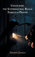 Unlocking the Supernatural Realm Through Prayer 1839759860 Book Cover