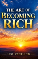 The Art of Becoming Rich: How to Build Wealth, Strengthen Your Mind, Protect Your Health, and Live a Richer Life B0HMFQH78N Book Cover