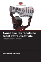 Avant que les robots ne tuent votre créativité: L'art de la création littéraire (French Edition) B0CL88SHFW Book Cover