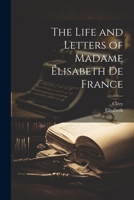The Life and Letters of Madame Élisabeth De France 1021743399 Book Cover
