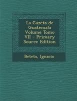 La Gazeta de Guatemala Volume Tomo VII 1021565954 Book Cover