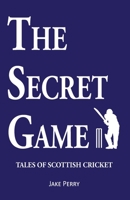 The Secret Game: Tales of Scottish Cricket 1999777468 Book Cover