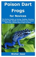 Poison Dart Frogs for Novices: The Perfect Guide on Caring, Feeding, Housing, Keeping, Diet, Health and Training your Poison Dart Frog (Poison Dart Frogs as Pets) B08GFX5JNT Book Cover