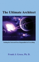 The Ultimate Architect: Seeking the Universal Force Responsible for Everything 1638674396 Book Cover