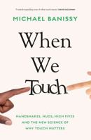 When We Touch: Handshakes, Hugs, High Fives and the New Science Behind Why Touch Matters 1398708720 Book Cover