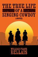 The True Life of a Singing Cowboy 1533308446 Book Cover