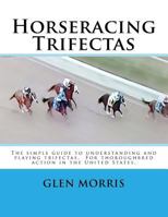 Horseracing Trifectas: The Simple Guide to Understanding and Playing Trifectas. for Thoroughbred Action in the United States. 1503247678 Book Cover