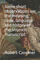 Some short observations on the meaning, code, language and history of the Voynich manuscript B0BDXFQW9Q Book Cover
