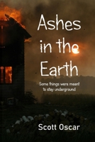 Ashes in the Earth: Some things were meant to stay underground B0FPF1RTRT Book Cover
