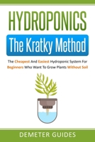 Hydroponics: The Kratky Method: The Cheapest And Easiest Hydroponic System For Beginners Who Want To Grow Plants Without Soil B0863RTGMG Book Cover