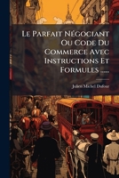 Le Parfait Negociant Ou Code Du Commerce Avec Instructions Et Formules ...... 1272857808 Book Cover