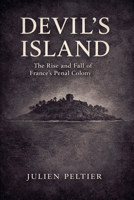 Devil's Island: The Rise and Fall of France's Brutal Penal Colony B0GPHM24RR Book Cover