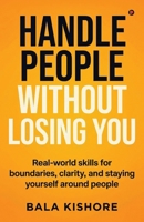 HANDLE PEOPLE WITHOUT LOSING YOU: Real-world skills for boundaries, clarity, and staying yourself around people B0GN9RVX2B Book Cover