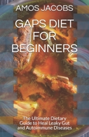 Gaps Diet for Beginners: The Ultimate Dietary Guide to Heal Leaky Gut and Autoimmune Diseases B097XGMLCX Book Cover