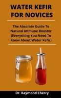 Water Kefir For Novices: The Absolute Guide To Natural Immune Booster B092PG42PN Book Cover