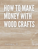 How to make money with wood crafts: Woodworking Projects and How to Sell Them Online in 2022 B0BFSJR3DV Book Cover