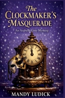 The Clockmaker’s Masquerade: An Arabella Grey Mystery B0GH7D34QH Book Cover