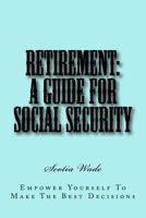 Retirement: A Guide for Social Security: Empower Yourself to Make the Right Decisions 1517162270 Book Cover