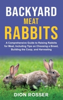 Backyard Meat Rabbits: A Comprehensive Guide to Raising Rabbits for Meat, Including Tips on Choosing a Breed, Building the Coop, and Harvesting 1638182779 Book Cover