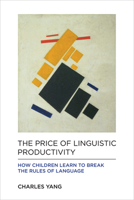 The Price of Linguistic Productivity: How Children Learn to Break the Rules of Language 0262035324 Book Cover