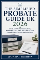The Simplified Probate Guide UK 2026: Wills, Estate Administration, Inheritance Tax, and the Step-by-Step Probate Process Explained Clearly B0H26MDDPQ Book Cover