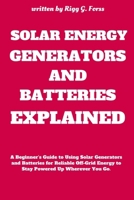 SOLAR ENERGY GENERATORS AND BATTERIES EXPLAINED: A Beginner’s Guide to Using Solar Generators and Batteries for Reliable Off-Grid Energy to Stay Powered Up Wherever You Go. B0DZH286YX Book Cover