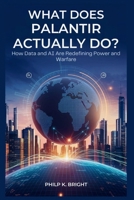 What Does Palantir Actually Do? How Data and AI Are Redefining Power and Warfare: Unseen Forces Shaping National Security, Civil Liberties, and Global Influence B0FS63RQRJ Book Cover