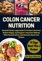 COLON CANCER NUTRITION: Essential Dietary Approaches To Promote Recovery, Reduce Fatigue, And Support Long-Term Wellness With Practical Advice And Research-Based Food Choices B0FCM2T3HF Book Cover