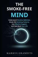 The Smoke-Free Mind: Understand Nicotine Addiction, Break Old Smoking Patterns, Use Effective Support, and Take Back Your Life B0HDJ994PW Book Cover
