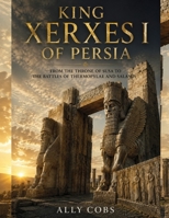 King Xerxes I of Persia: From the Throne of Susa to the Battles of Thermopylae and Salamis (The Empires of Ancient Iran) B0HC52J9G9 Book Cover