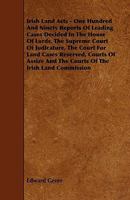 Irish Land Acts: One Hundred & Ninety Reports of Leading Cases Decided in the House of Lords, the Supreme Court of Judicature 1444622390 Book Cover