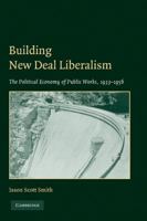 Building New Deal Liberalism: The Political Economy of Public Works, 19331956 0521139937 Book Cover