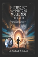 IF IT HAD NOT HAPPENED TO ME I WOULD NOT BELIEVE IT: True Account of Miracles, Divine Encounters, the Unimaginable Power of God B0FWR3HQ7L Book Cover