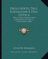 Degli Effetti Dell' Alienazione E Dell' Ipoteca: Della Cosa Comune Non Consentite Da Tutti I Condomini (1886) 1165406268 Book Cover